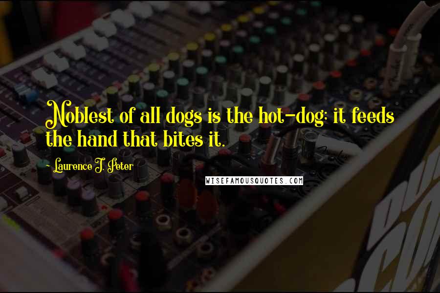 Laurence J. Peter Quotes: Noblest of all dogs is the hot-dog; it feeds the hand that bites it.