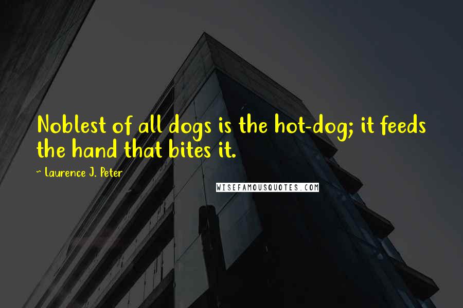 Laurence J. Peter Quotes: Noblest of all dogs is the hot-dog; it feeds the hand that bites it.