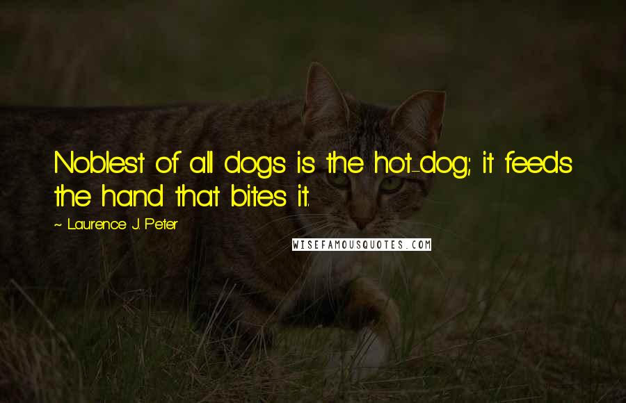 Laurence J. Peter Quotes: Noblest of all dogs is the hot-dog; it feeds the hand that bites it.