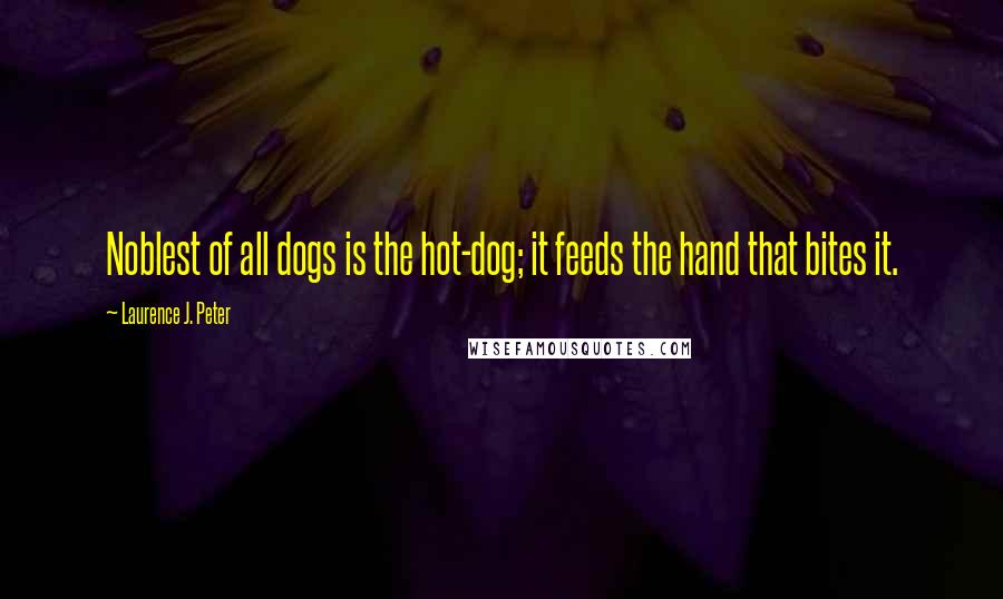 Laurence J. Peter Quotes: Noblest of all dogs is the hot-dog; it feeds the hand that bites it.