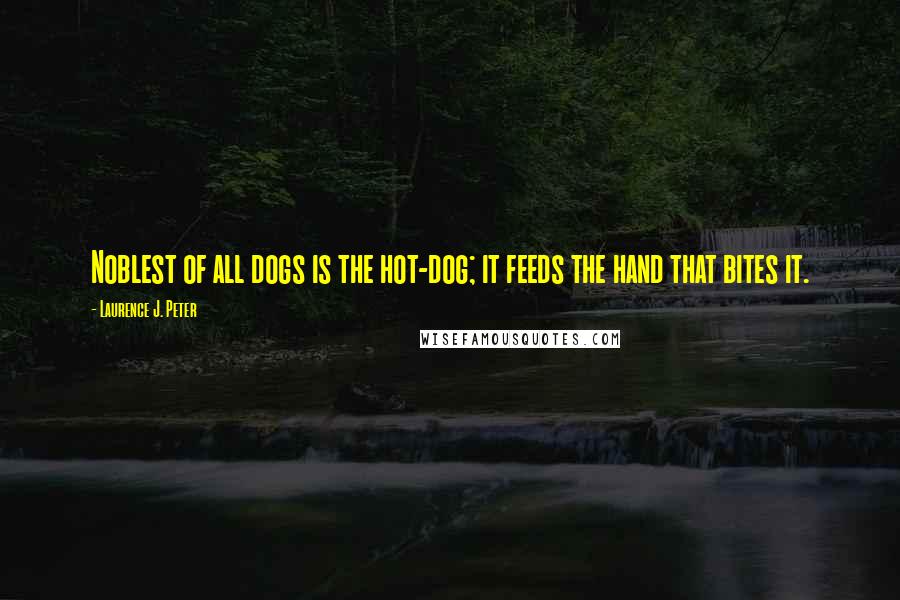 Laurence J. Peter Quotes: Noblest of all dogs is the hot-dog; it feeds the hand that bites it.