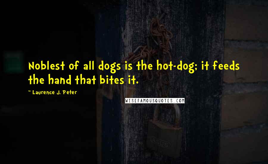 Laurence J. Peter Quotes: Noblest of all dogs is the hot-dog; it feeds the hand that bites it.