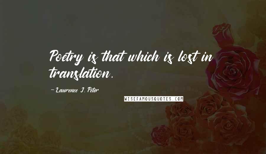 Laurence J. Peter Quotes: Poetry is that which is lost in translation.