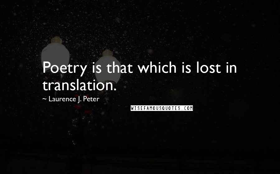 Laurence J. Peter Quotes: Poetry is that which is lost in translation.