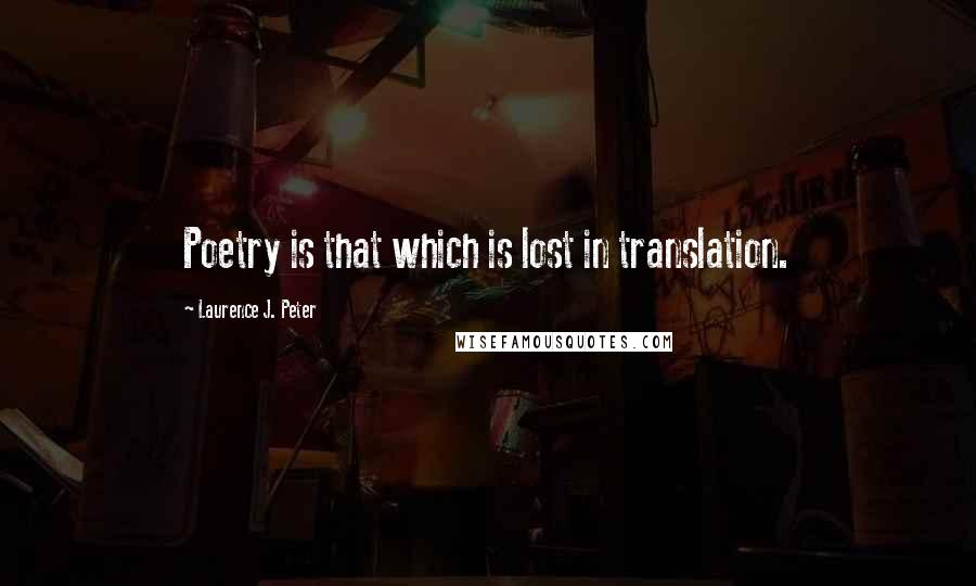 Laurence J. Peter Quotes: Poetry is that which is lost in translation.