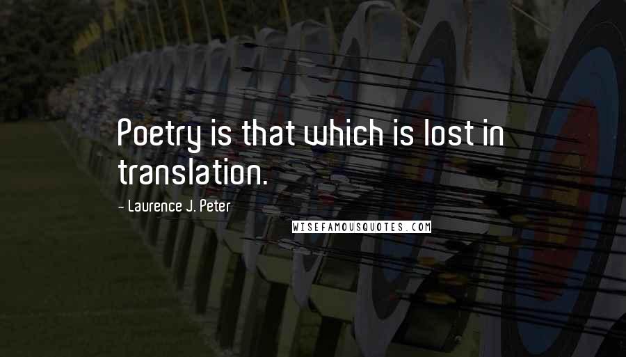 Laurence J. Peter Quotes: Poetry is that which is lost in translation.