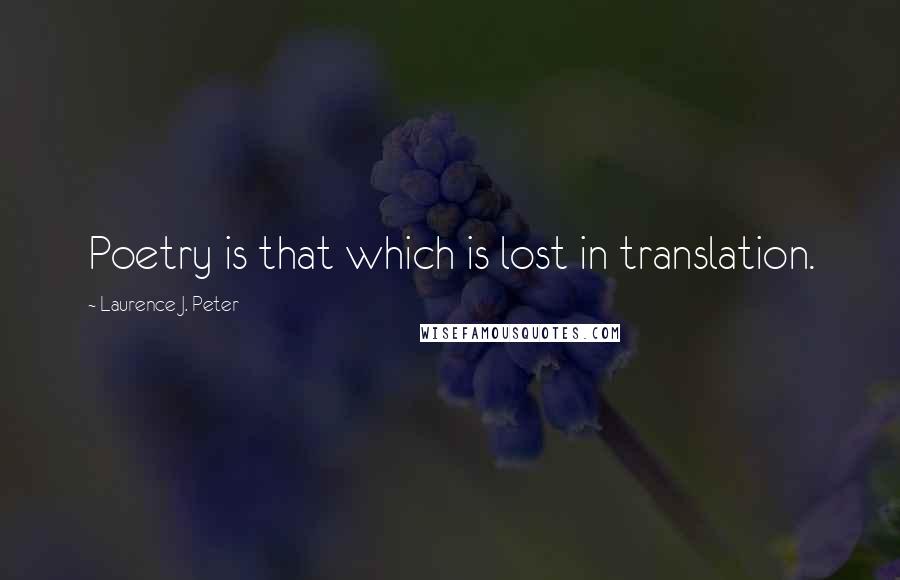 Laurence J. Peter Quotes: Poetry is that which is lost in translation.