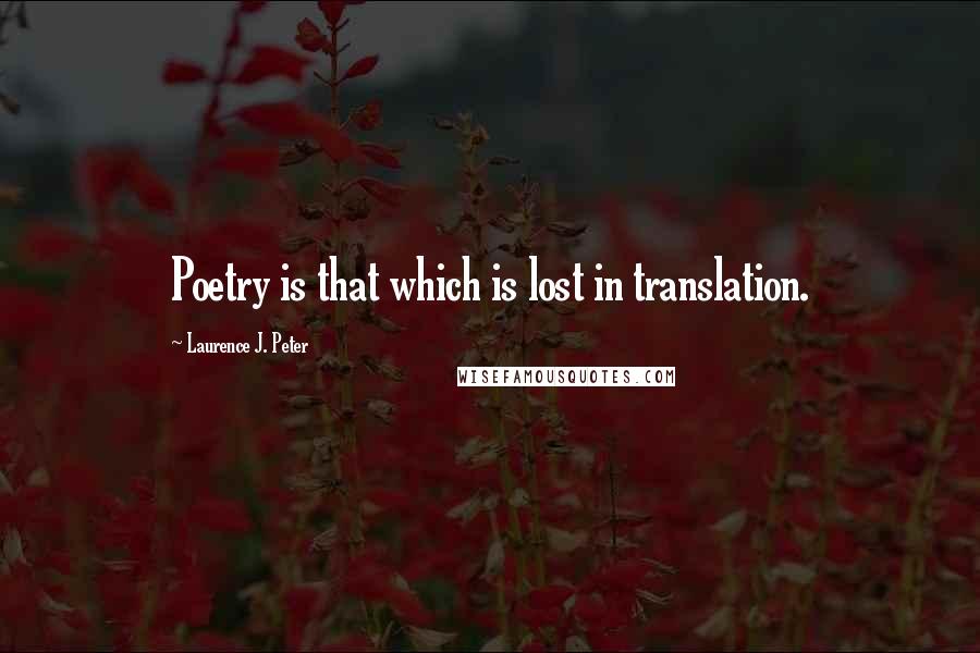 Laurence J. Peter Quotes: Poetry is that which is lost in translation.