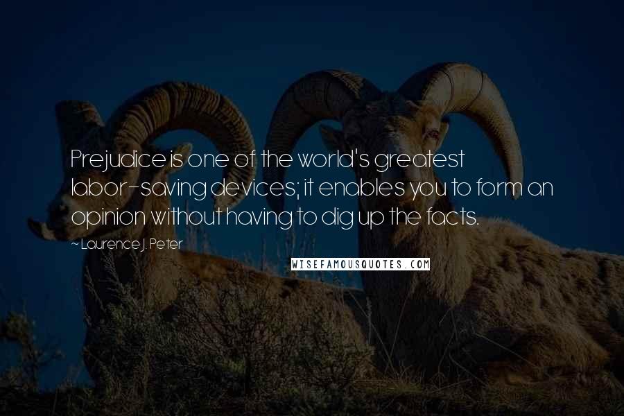 Laurence J. Peter Quotes: Prejudice is one of the world's greatest labor-saving devices; it enables you to form an opinion without having to dig up the facts.