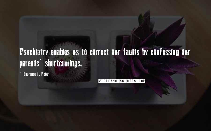 Laurence J. Peter Quotes: Psychiatry enables us to correct our faults by confessing our parents' shortcomings.