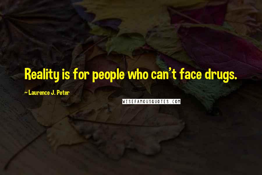 Laurence J. Peter Quotes: Reality is for people who can't face drugs.