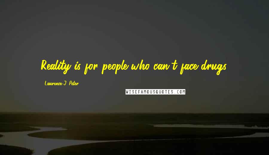 Laurence J. Peter Quotes: Reality is for people who can't face drugs.