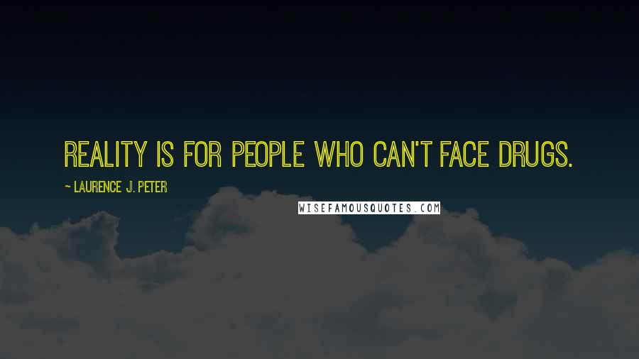 Laurence J. Peter Quotes: Reality is for people who can't face drugs.