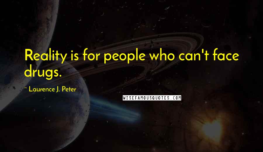Laurence J. Peter Quotes: Reality is for people who can't face drugs.