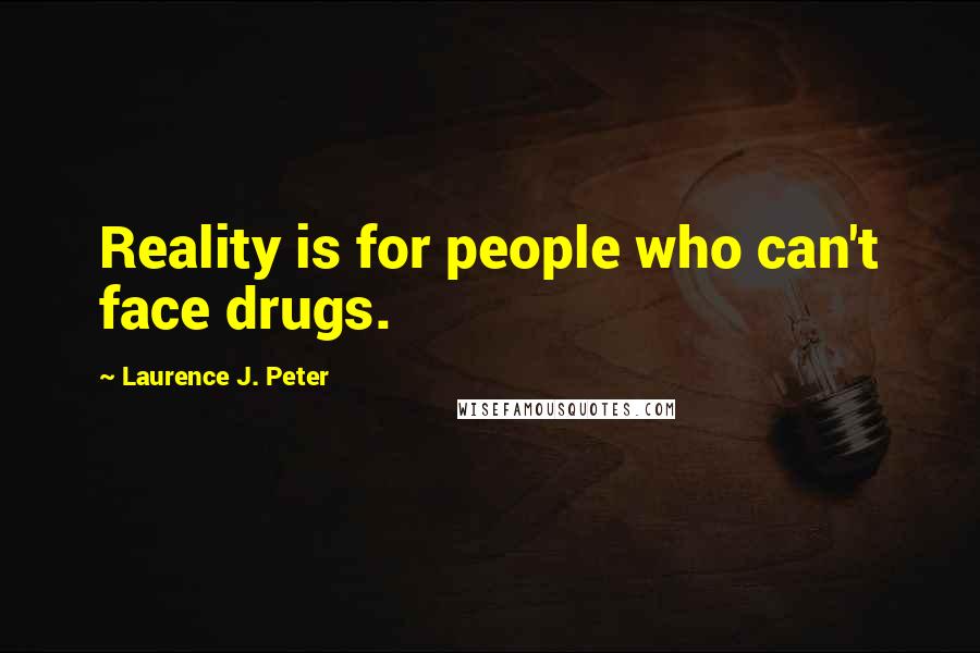 Laurence J. Peter Quotes: Reality is for people who can't face drugs.