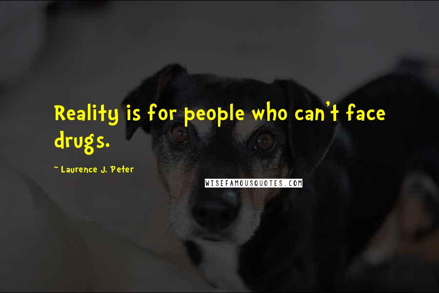 Laurence J. Peter Quotes: Reality is for people who can't face drugs.