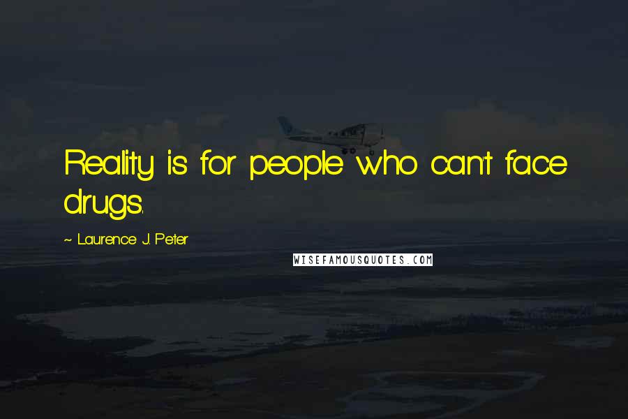 Laurence J. Peter Quotes: Reality is for people who can't face drugs.