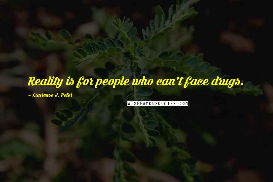 Laurence J. Peter Quotes: Reality is for people who can't face drugs.
