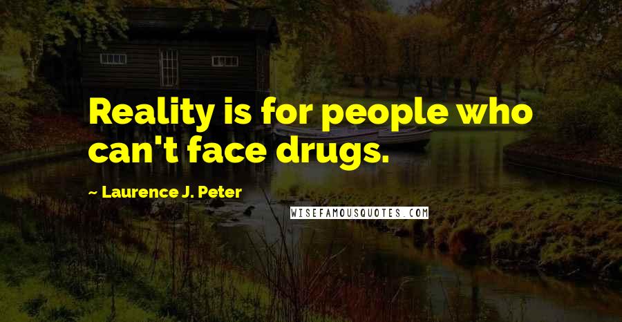 Laurence J. Peter Quotes: Reality is for people who can't face drugs.