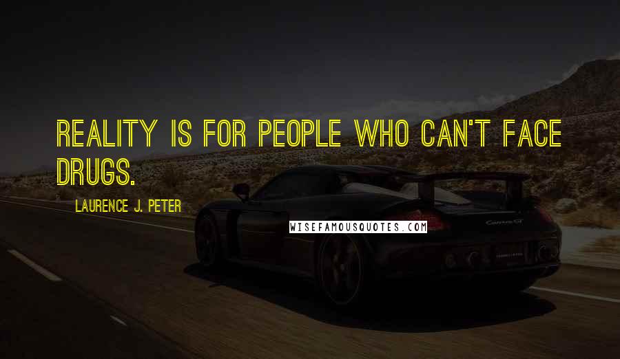 Laurence J. Peter Quotes: Reality is for people who can't face drugs.