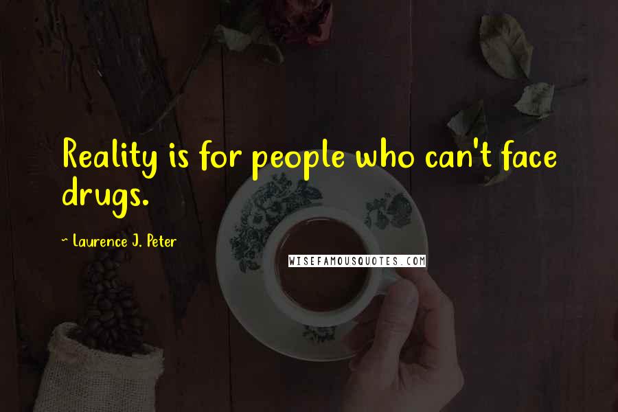 Laurence J. Peter Quotes: Reality is for people who can't face drugs.