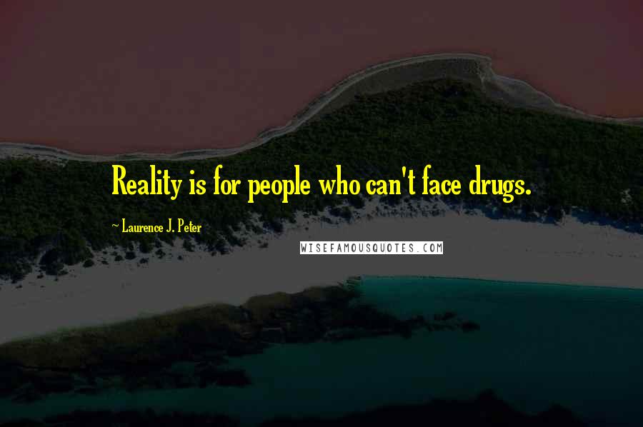 Laurence J. Peter Quotes: Reality is for people who can't face drugs.