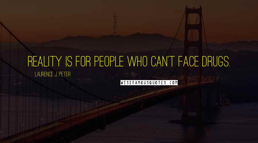 Laurence J. Peter Quotes: Reality is for people who can't face drugs.