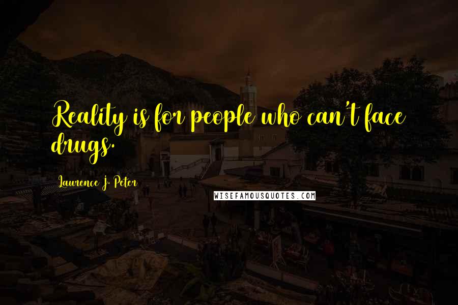 Laurence J. Peter Quotes: Reality is for people who can't face drugs.