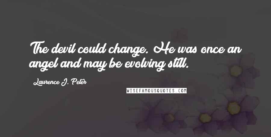 Laurence J. Peter Quotes: The devil could change. He was once an angel and may be evolving still.