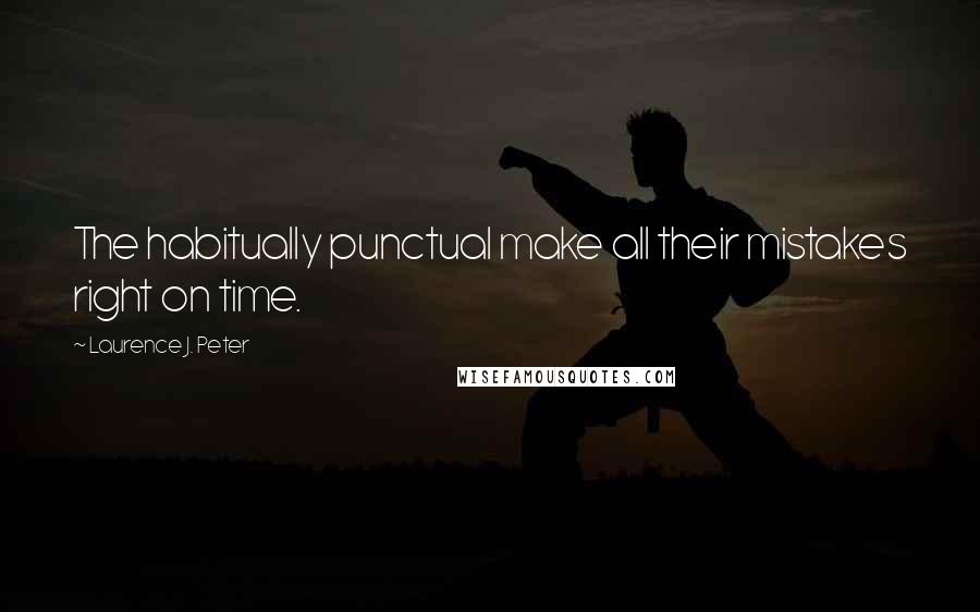 Laurence J. Peter Quotes: The habitually punctual make all their mistakes right on time.