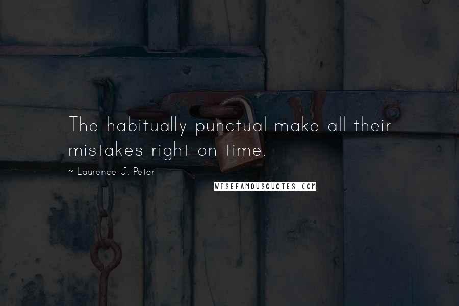 Laurence J. Peter Quotes: The habitually punctual make all their mistakes right on time.