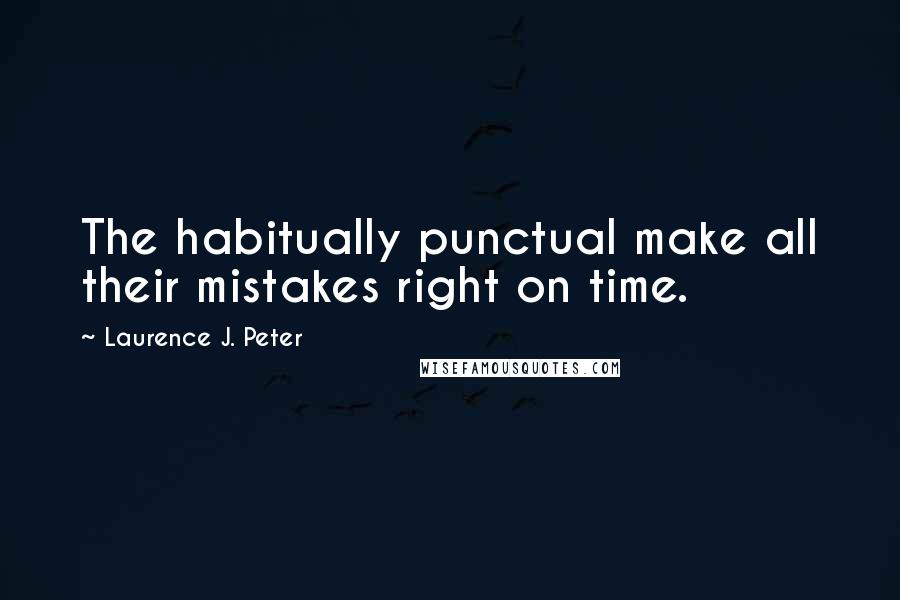 Laurence J. Peter Quotes: The habitually punctual make all their mistakes right on time.