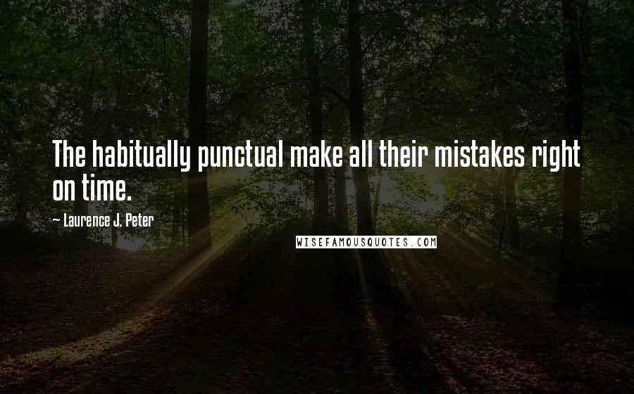 Laurence J. Peter Quotes: The habitually punctual make all their mistakes right on time.