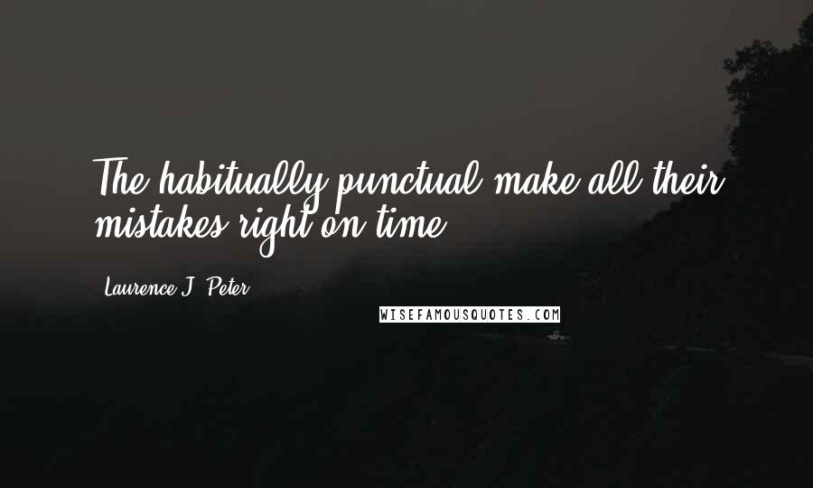 Laurence J. Peter Quotes: The habitually punctual make all their mistakes right on time.