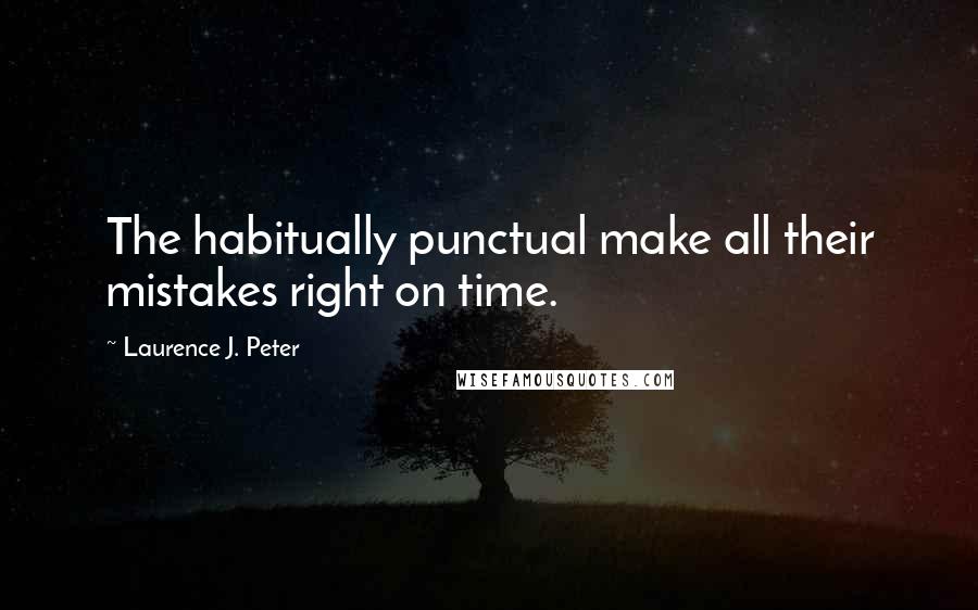 Laurence J. Peter Quotes: The habitually punctual make all their mistakes right on time.