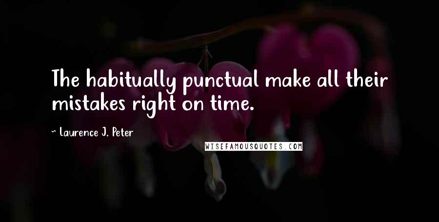 Laurence J. Peter Quotes: The habitually punctual make all their mistakes right on time.