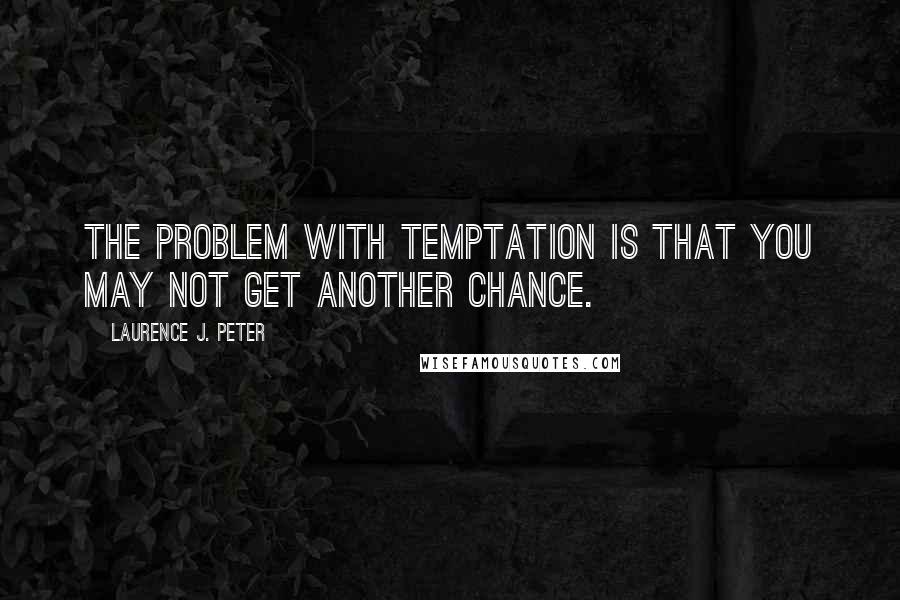 Laurence J. Peter Quotes: The problem with temptation is that you may not get another chance.