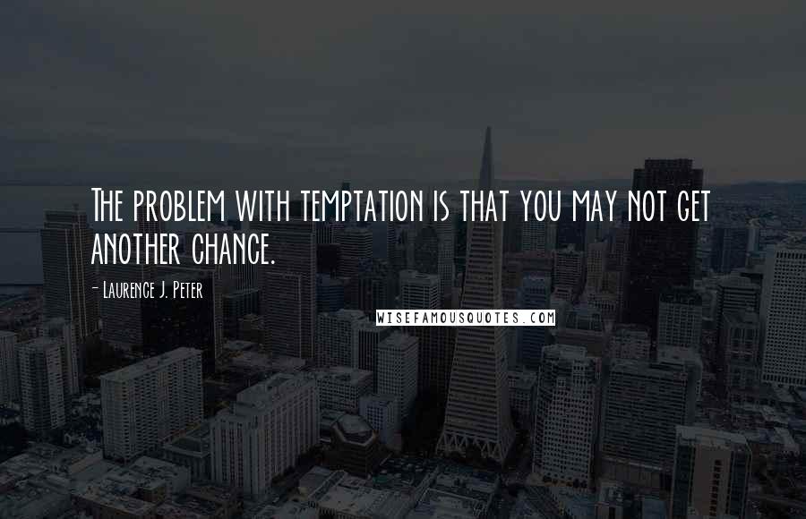 Laurence J. Peter Quotes: The problem with temptation is that you may not get another chance.