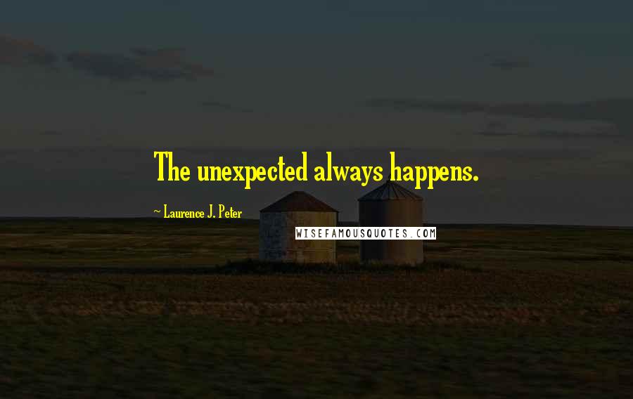 Laurence J. Peter Quotes: The unexpected always happens.