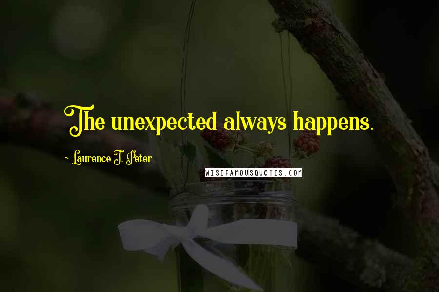 Laurence J. Peter Quotes: The unexpected always happens.