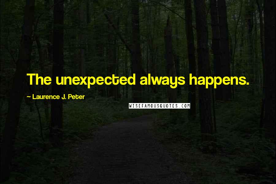 Laurence J. Peter Quotes: The unexpected always happens.