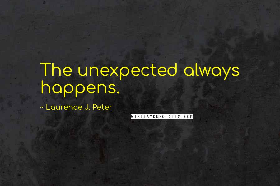 Laurence J. Peter Quotes: The unexpected always happens.