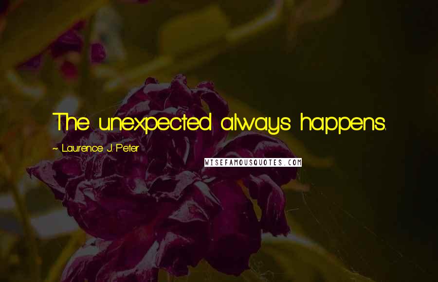 Laurence J. Peter Quotes: The unexpected always happens.