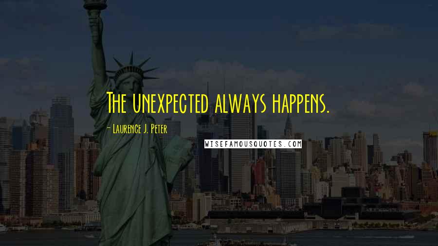 Laurence J. Peter Quotes: The unexpected always happens.
