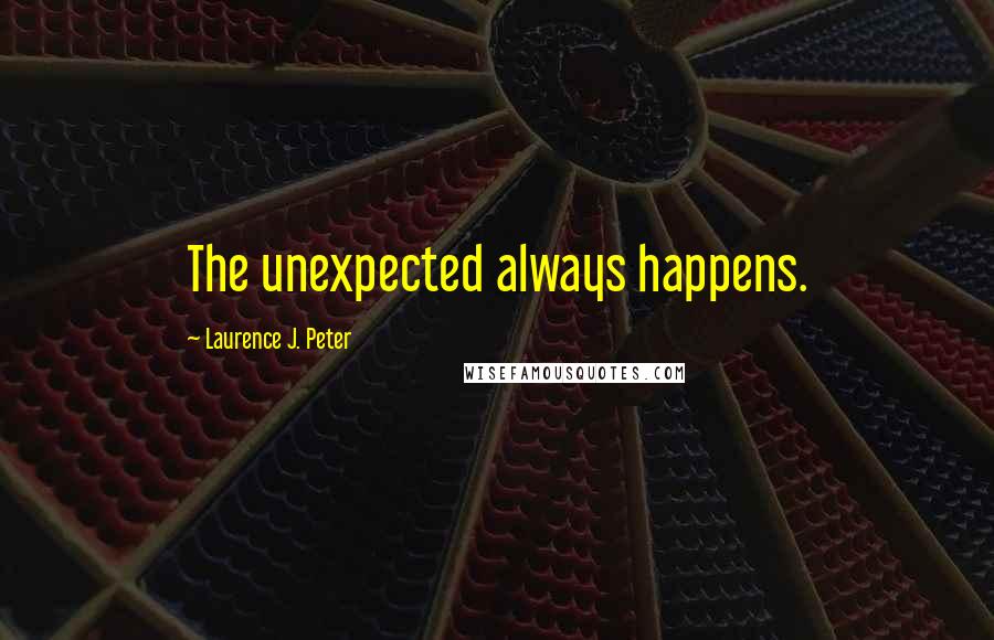 Laurence J. Peter Quotes: The unexpected always happens.