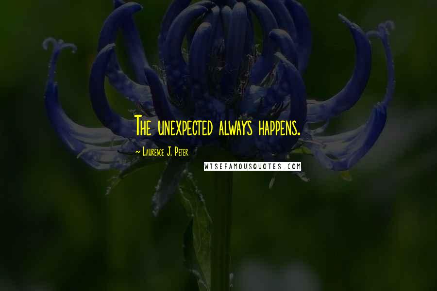 Laurence J. Peter Quotes: The unexpected always happens.