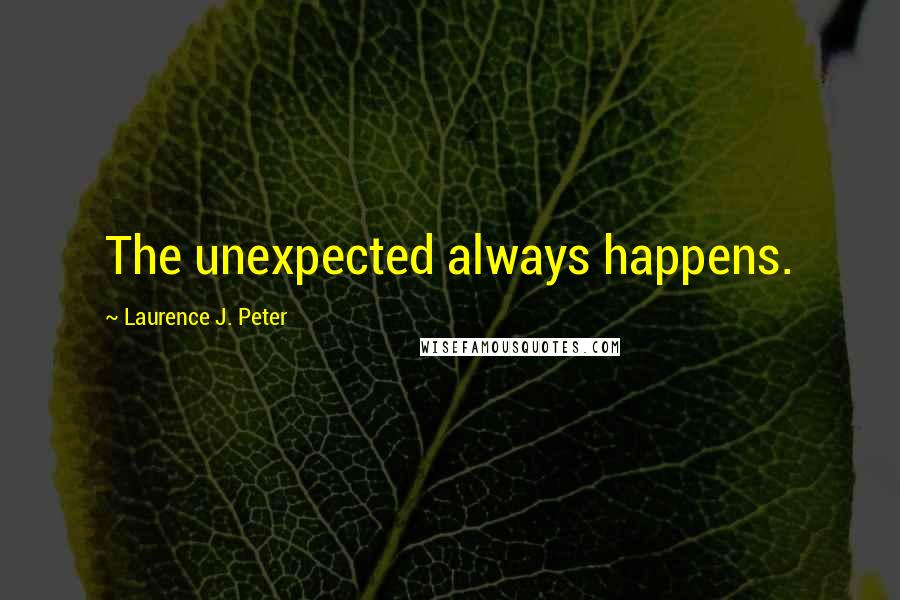 Laurence J. Peter Quotes: The unexpected always happens.