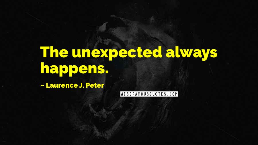 Laurence J. Peter Quotes: The unexpected always happens.