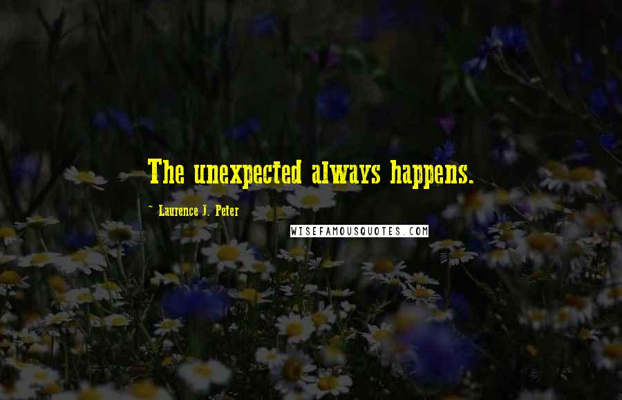 Laurence J. Peter Quotes: The unexpected always happens.