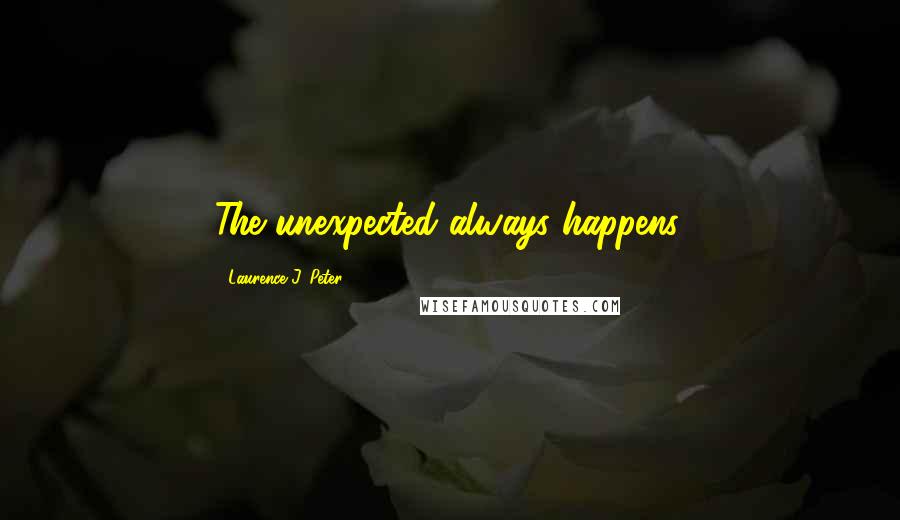 Laurence J. Peter Quotes: The unexpected always happens.